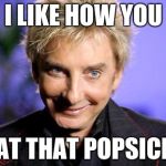 BManilow approves  | I LIKE HOW YOU EAT THAT POPSICLE | image tagged in bmanilow approves | made w/ Imgflip meme maker