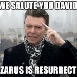 Our Musical Gift | WE SALUTE YOU DAVID, LAZARUS IS RESURRECTED | image tagged in bowie | made w/ Imgflip meme maker