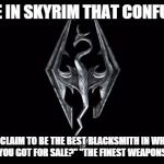 Skyrim | A QUOTE IN SKYRIM THAT CONFUSED ME "I DON'T CLAIM TO BE THE BEST BLACKSMITH IN WHITERUN" "WHAT HAVE YOU GOT FOR SALE?" "THE FINEST WEAPONS A | image tagged in skyrim | made w/ Imgflip meme maker