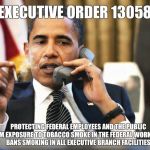 Executive Order | EXECUTIVE ORDER 13058 PROTECTING FEDERAL EMPLOYEES AND THE PUBLIC FROM EXPOSURE TO TOBACCO SMOKE IN THE FEDERAL WORKPLACE, BANS SMOKING IN A | image tagged in obama smoking,memes,obama,smoking | made w/ Imgflip meme maker