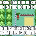 Pokemon Tree | PERSON CAN RUN ACROSS AN ENTIRE CONTINENT BUT CAN'T GET PAST A SMALL LEDGE OR TREE | image tagged in pokemon tree | made w/ Imgflip meme maker