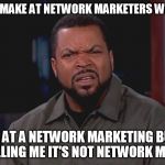 For Real bruh? | THE FACE I MAKE AT NETWORK MARKETERS WHO TELL ME; TO LOOK AT A NETWORK MARKETING BUSINESS WHILE TELLING ME IT'S NOT NETWORK MARKETING | image tagged in for real bruh,network marketing,business,the face i make | made w/ Imgflip meme maker