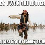 Captain Jack runs | YES, I WON THE LOTTERY; BUT YOU ARE NOT MY FAMILY OR FRIENDS | image tagged in captain jack runs,lottery,friends,family | made w/ Imgflip meme maker