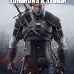 Geralt Witcher 3 | INTENTIONALLY SUMMONS A STORM; "A STORM, DAMN IT." | image tagged in geralt witcher 3,scumbag | made w/ Imgflip meme maker