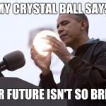 Obama Sun | MY CRYSTAL BALL SAYS; YOUR FUTURE ISN'T SO BRIGHT | image tagged in obama sun | made w/ Imgflip meme maker