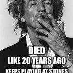Keith Richards | DIED; LIKE 20 YEARS AGO; KEEPS PLAYING AT STONES CONCERTS CUZ NOBODY BOTHERED TO TELL HIM | image tagged in keith richards | made w/ Imgflip meme maker