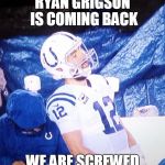 Andrew Luck playoffs | RYAN GRIGSON IS COMING BACK; WE ARE SCREWED | image tagged in andrew luck playoffs | made w/ Imgflip meme maker