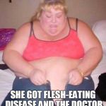 fat girl meme | YO MAMA SO FAT; SHE GOT FLESH-EATING DISEASE AND THE DOCTOR GAVE HER 10 YEARS TO LIVE | image tagged in fat girl meme | made w/ Imgflip meme maker