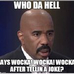 Steve Harvey Says Wocka! Wocka! Wocka! After Telling A Joke | WHO DA HELL; SAYS WOCKA! WOCKA! WOCKA! AFTER TELLIN A JOKE? | image tagged in steve harvey | made w/ Imgflip meme maker