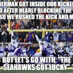 Vikings Fail | SHERMAN GOT INSIDE OUR KICKERS HEAD AFTER NEARLY BLOCKING THE LAST KICK. SO WE RUSHED THE KICK AND MISSED. BUT LET'S GO WITH, "THE SEAHAWKS GOT LUCKY" | image tagged in vikings fail | made w/ Imgflip meme maker