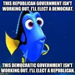 doris | THIS REPUBLICAN GOVERNMENT ISN'T WORKING OUT. I'LL ELECT A DEMOCRAT. THIS DEMOCRATIC GOVERNMENT ISN'T WORKING OUT. I'LL ELECT A REPUBLICAN. | image tagged in doris | made w/ Imgflip meme maker