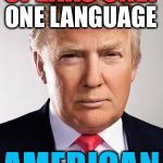 Donald Trump | SPEAKS ONLY; ONE LANGUAGE; AMERICAN | image tagged in donald trump | made w/ Imgflip meme maker