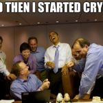 obama laughing | AND THEN I STARTED CRYING | image tagged in obama laughing | made w/ Imgflip meme maker