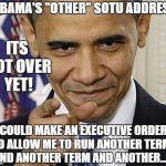 king of executive orders | OBAMA'S "OTHER" SOTU ADDRESS; ITS NOT OVER YET! I COULD MAKE AN EXECUTIVE ORDER TO ALLOW ME TO RUN ANOTHER TERM AND ANOTHER TERM AND ANOTHER.... | image tagged in obama pointing,memes | made w/ Imgflip meme maker