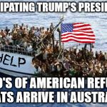refugees | ANTICIPATING TRUMP'S PRESIDENCY, 1000'S OF AMERICAN REFUGEE BOATS ARRIVE IN AUSTRALIA | image tagged in refugees | made w/ Imgflip meme maker