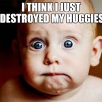 scaredBaby | I THINK I JUST DESTROYED MY HUGGIES | image tagged in scaredbaby | made w/ Imgflip meme maker