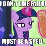 must be a spell | YOU DON'T LIKE FALLOUT? MUST BE A SPELL. | image tagged in must be a spell | made w/ Imgflip meme maker