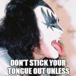 Gene Simmons profile tongue | DON'T STICK YOUR TONGUE OUT UNLESS YOU INTEND TO USE IT. | image tagged in gene simmons profile tongue | made w/ Imgflip meme maker