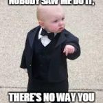 mafia baby | I DIDN'T DO IT, NOBODY SAW ME DO IT, THERE'S NO WAY YOU CAN PROVE ANYTHING! | image tagged in mafia baby | made w/ Imgflip meme maker