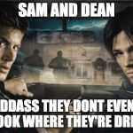 Supernatural | SAM AND DEAN; SO BADDASS THEY DONT EVEN HAVE TO LOOK WHERE THEY'RE DRIVING | image tagged in supernatural | made w/ Imgflip meme maker