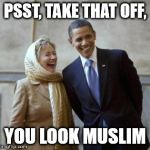 HILLARY CONVERT | PSST, TAKE THAT OFF, YOU LOOK MUSLIM | image tagged in hillary convert | made w/ Imgflip meme maker