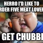 Herro | HERRO
I'D LIKE TO ORDER FIVE MEAT LOVERS; TO GET CHUBBIER | image tagged in herro | made w/ Imgflip meme maker