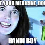 overly attached girlfriend 2 | TAKE YOUR MEDICINE, DONNIE; HANDI BOY | image tagged in overly attached girlfriend 2 | made w/ Imgflip meme maker