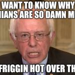Bernie Sanders | YOU WANT TO KNOW WHY THE IRANIANS ARE SO DAMN MEAN? IT'S FRIGGIN HOT OVER THERE! | image tagged in bernie sanders | made w/ Imgflip meme maker