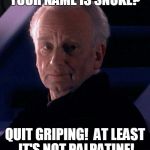Palpatine | YOUR NAME IS SNOKE? QUIT GRIPING!  AT LEAST IT'S NOT PALPATINE! | image tagged in palpatine | made w/ Imgflip meme maker