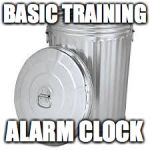 Galvanized Trash Can | BASIC TRAINING; ALARM CLOCK | image tagged in galvanized trash can | made w/ Imgflip meme maker