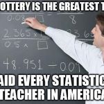 Math Teacher | THIS LOTTERY IS THE GREATEST THING! SAID EVERY STATISTICS TEACHER IN AMERICA | image tagged in math teacher | made w/ Imgflip meme maker