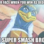 Strong Dedede | YOUR FACE WHEN YOU WIN AS DEDEDE; IN SUPER SMASH BROS | image tagged in strong dedede | made w/ Imgflip meme maker