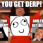 Oprah: Everyone gets derp! | YOU GET DERP! AND YOU GET DERP! AND YOU GET DERP! | image tagged in funny,memes,derp,look at what oprah is giving everyone today! | made w/ Imgflip meme maker