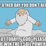 Angrygod | EVERY OTHER DAY YOU DON'T BELIEVE; BUT TODAY... "GOD" PLEASE LET ME WIN THE 1.5BIL POWERBALL | image tagged in angrygod | made w/ Imgflip meme maker
