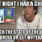 Moooon River... | LAST NIGHT I HAD A CHOICE; WATCH THE STATE OF THE UNION ADDRESS OR GET MY "EXAM" | image tagged in fletch,meme,state of the union,exam | made w/ Imgflip meme maker
