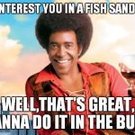 the ladies man | MAY I INTEREST YOU IN A FISH SANDWICH? WELL,THAT'S GREAT, WANNA DO IT IN THE BUTT? | image tagged in the ladies man | made w/ Imgflip meme maker