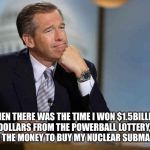 Brian wins the lottery | "THEN THERE WAS THE TIME I WON $1.5BILLION DOLLARS FROM THE POWERBALL LOTTERY,I USED THE MONEY TO BUY MY NUCLEAR SUBMARINE" | image tagged in brian williams remembers,lottery,hot,featured,front page | made w/ Imgflip meme maker