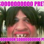 ugly woman with pigtails | I'M SOOOOOOOOOO PRETTY... OOOOOOOOOOH SOOOOOOOOOO PRETTY | image tagged in ugly woman with pigtails | made w/ Imgflip meme maker