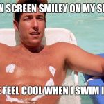 Adam Sandler Smiley | SUN SCREEN SMILEY ON MY SKIN; MAKES ME FEEL COOL WHEN I SWIM IN MY POOL | image tagged in adam sandler smiley | made w/ Imgflip meme maker