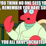Zoidberg | IF YOU THINK NO ONE SEES YOUR MEMES, REMEMBER YOU HAVE SOCRATES; YOU ALL HAVE SOCRATES | image tagged in zoidberg | made w/ Imgflip meme maker
