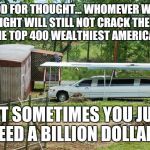 Redneck Lottery Winner | FOOD FOR THOUGHT... WHOMEVER WINS TONIGHT WILL STILL NOT CRACK THE LIST OF THE TOP 400 WEALTHIEST AMERICANS... BUT SOMETIMES YOU JUST NEED A BILLION DOLLARS | image tagged in redneck lottery winner | made w/ Imgflip meme maker