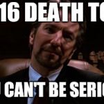 Alan Rickman | 2016 DEATH TOLL; YOU CAN'T BE SERIOUS | image tagged in alan rickman | made w/ Imgflip meme maker