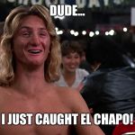 Sean Penn | DUDE... I JUST CAUGHT EL CHAPO! | image tagged in sean penn | made w/ Imgflip meme maker