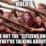 Braveheart hold | HOLD! WE'RE NOT THE "CITIZENS UNITED" THEY'RE TALKING ABOUT! | image tagged in braveheart hold | made w/ Imgflip meme maker