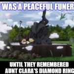 Raid That Casket | IT WAS A PEACEFUL FUNERAL; UNTIL THEY REMEMBERED AUNT CLARA'S DIAMOND RING | image tagged in raid that casket,funeral,greedy family,memes,original meme | made w/ Imgflip meme maker