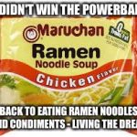 Ramen | I DIDN'T WIN THE POWERBALL; BACK TO EATING RAMEN NOODLES AND CONDIMENTS - LIVING THE DREAM | image tagged in ramen,memes,powerball | made w/ Imgflip meme maker