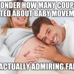 happypregnantcouple | I WONDER HOW MANY COUPLES EXCITED ABOUT BABY MOVEMENTS; ARE ACTUALLY ADMIRING FARTS! | image tagged in happypregnantcouple | made w/ Imgflip meme maker