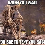 sp00k is tired | WHEN YOU WAIT; FOR BAE TO TEXT YOU BACK | image tagged in sp00k is tired | made w/ Imgflip meme maker