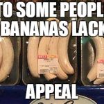 I've heard of guerrilla marketing, but never banana marketing... | TO SOME PEOPLE BANANAS LACK; APPEAL | image tagged in peeled bananas,peel,bananas,marketing,people | made w/ Imgflip meme maker