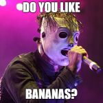 slipknot misheard | DO YOU LIKE; BANANAS? | image tagged in slipknot misheard,memes,misheard,slipknot,bananas,funny | made w/ Imgflip meme maker